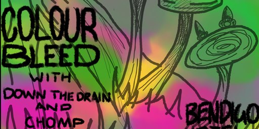 COLOUR BLEED + DOWN THE DRAIN + CHOMP (UPSTAIRS)