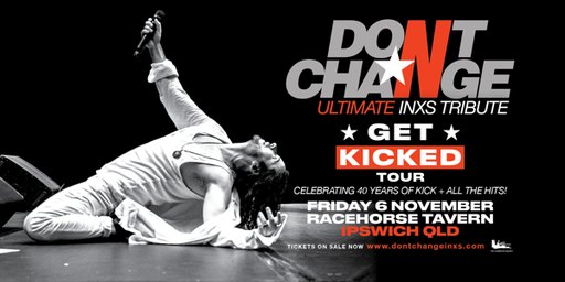 DON’T CHANGE – Ultimate INXS Tribute - ‘GET KICKED TOUR’ - Celebrating 40 Years of KICK!