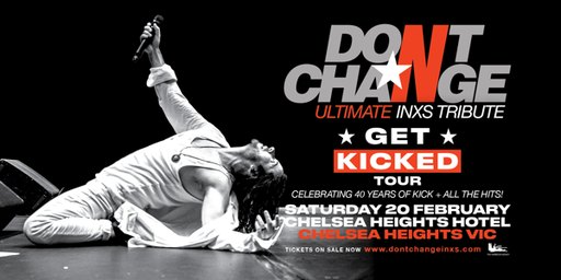 DON’T CHANGE – Ultimate INXS Tribute - ‘GET KICKED TOUR’ - Celebrating 40 Years of KICK!
